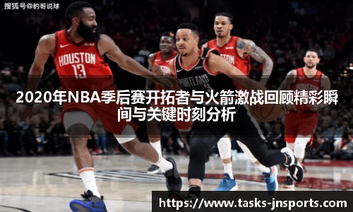 2020年NBA季后赛开拓者与火箭激战回顾精彩瞬间与关键时刻分析
