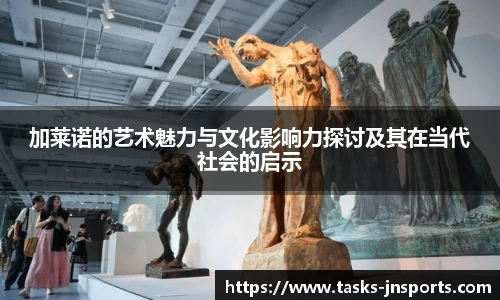 加莱诺的艺术魅力与文化影响力探讨及其在当代社会的启示